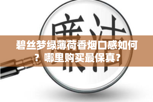 碧丝梦绿薄荷香烟口感如何？哪里购买最保真？